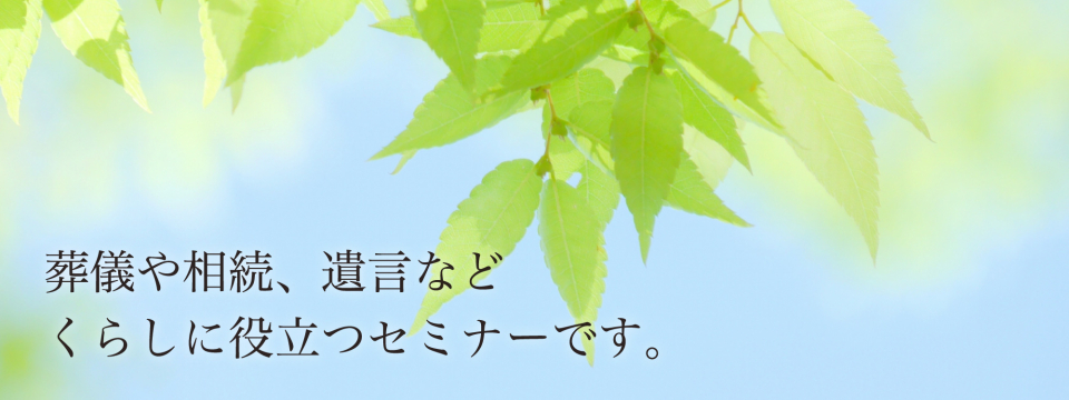 葬儀や相続、遺言など、くらしに役立つセミナーです。